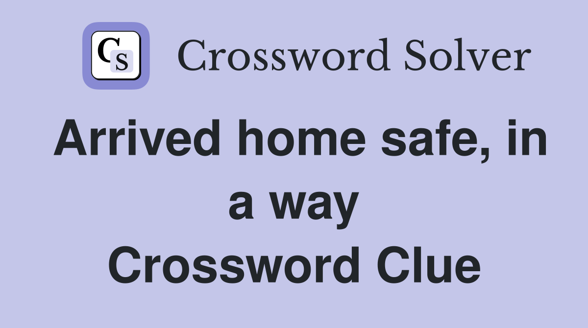 Arrived home safe, in a way Crossword Clue