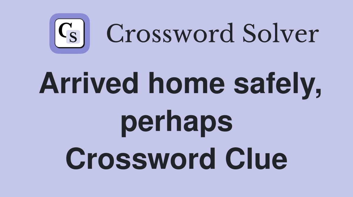 Arrived home safely, perhaps Crossword Clue