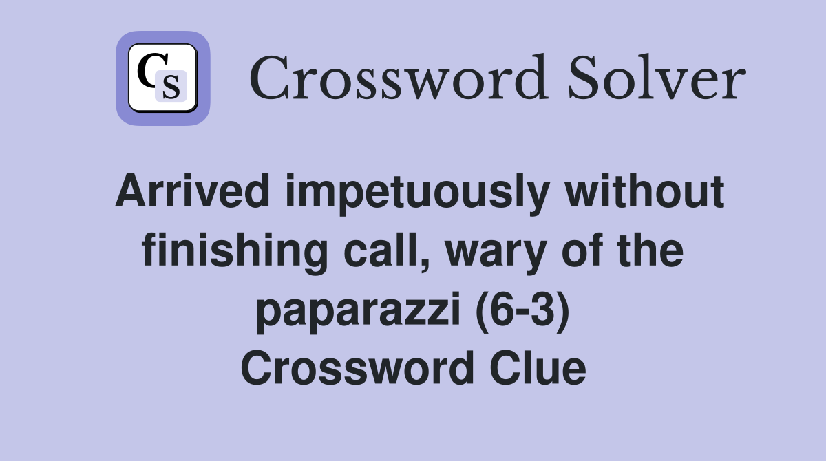 Arrived impetuously without finishing call, wary of the paparazzi (6-3) Crossword Clue