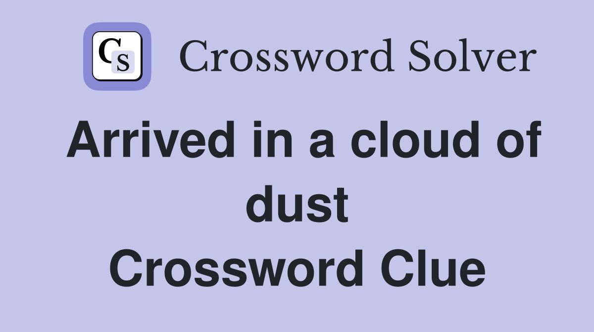 Arrived in a cloud of dust Crossword Clue