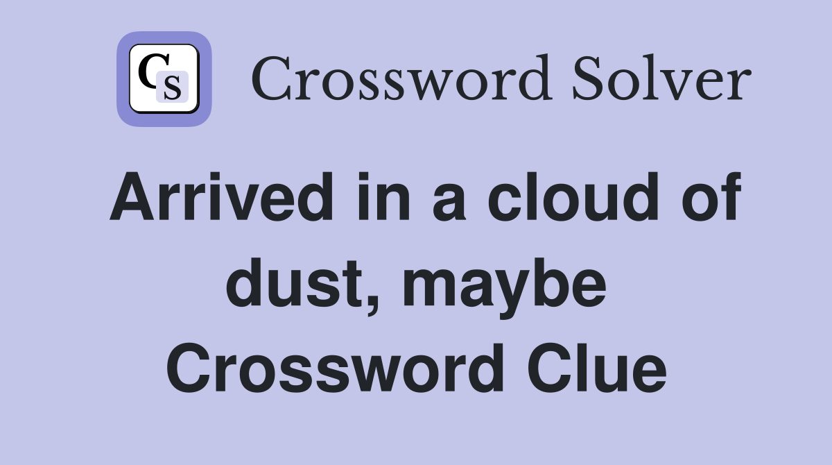 Arrived in a cloud of dust, maybe Crossword Clue
