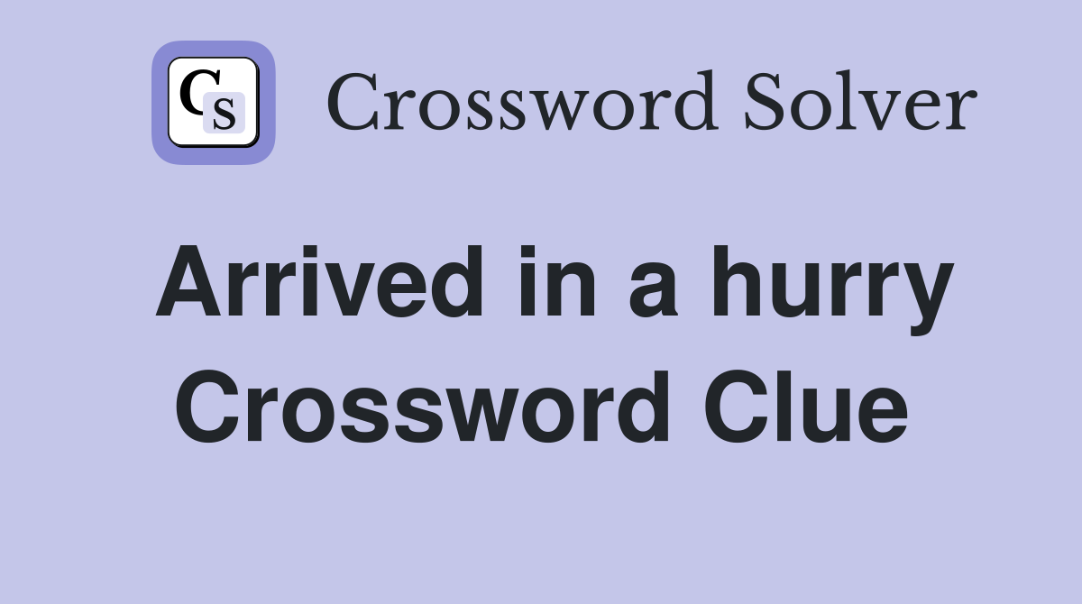 Arrived in a hurry Crossword Clue