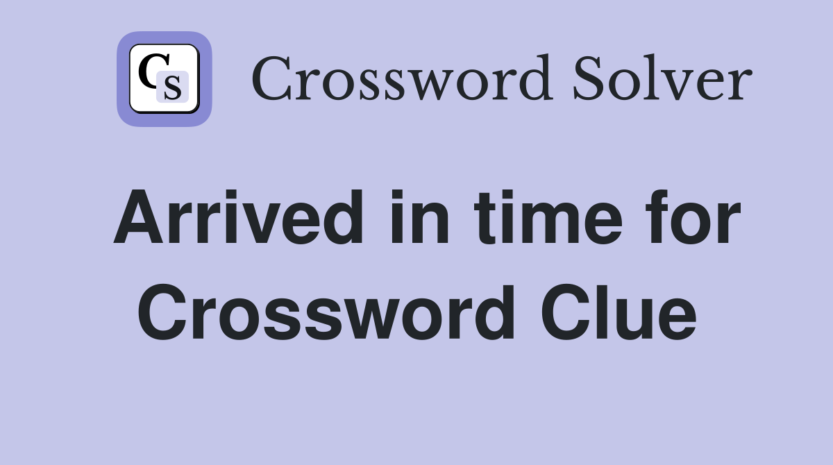 Arrived in time for Crossword Clue
