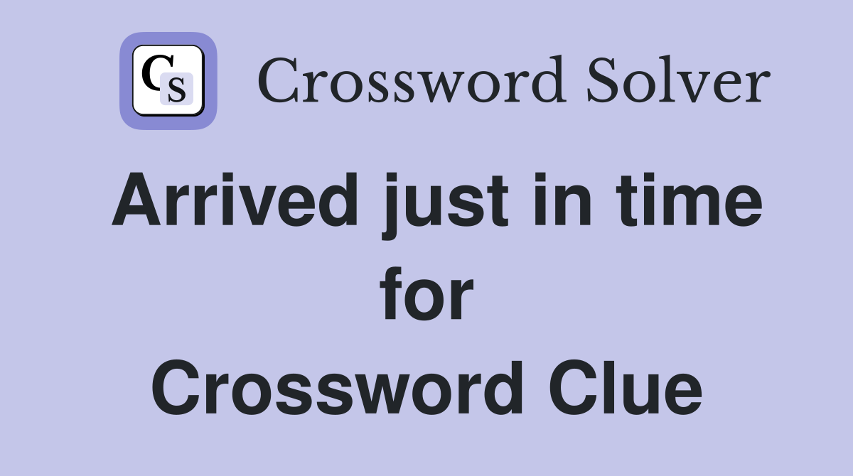 Arrived just in time for Crossword Clue
