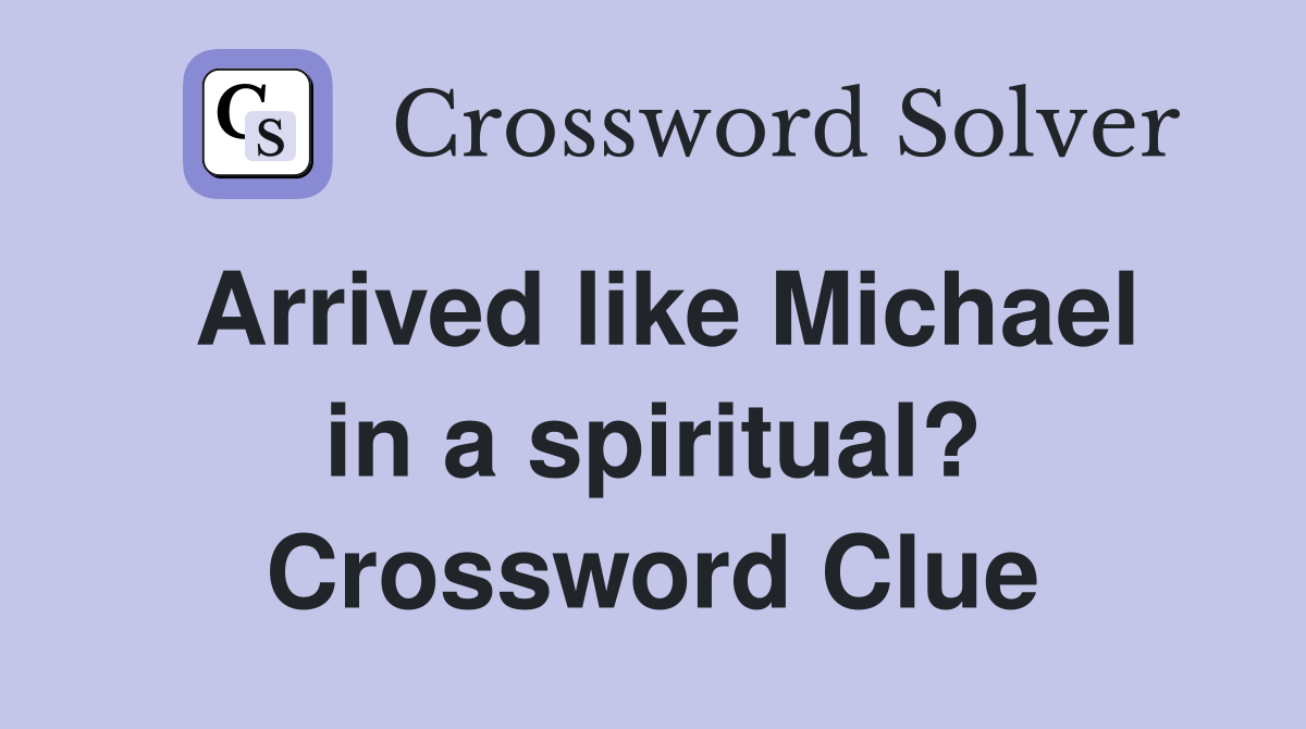 Arrived like Michael in a spiritual? Crossword Clue
