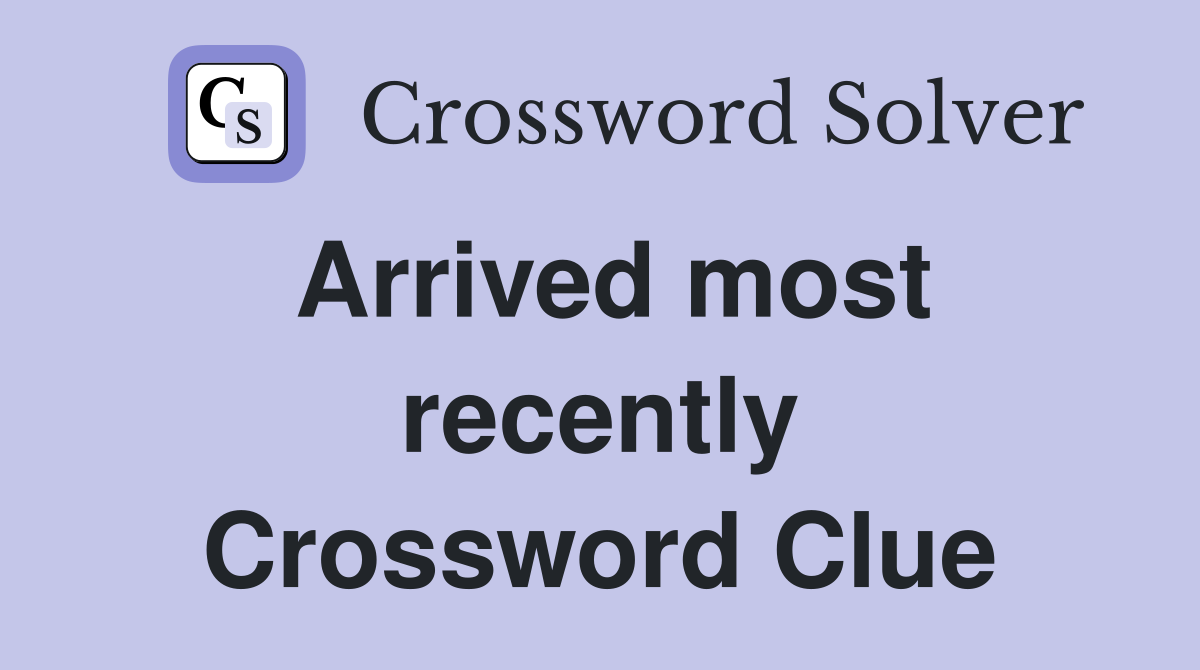 Arrived most recently Crossword Clue