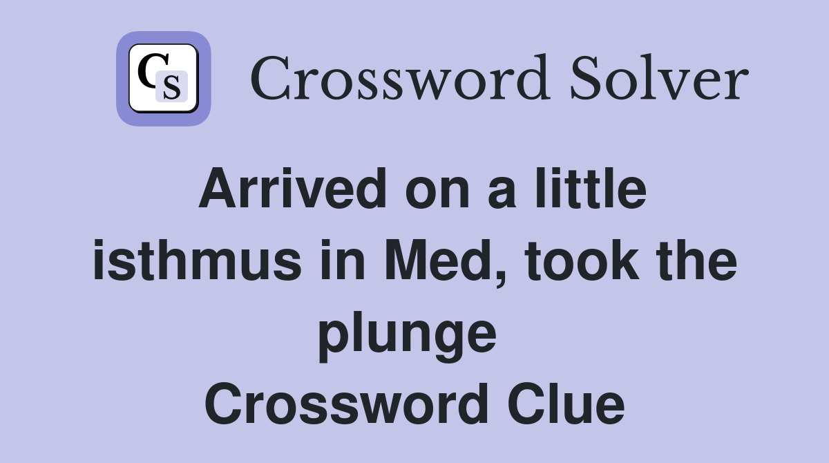 Arrived on a little isthmus in Med, took the plunge  Crossword Clue