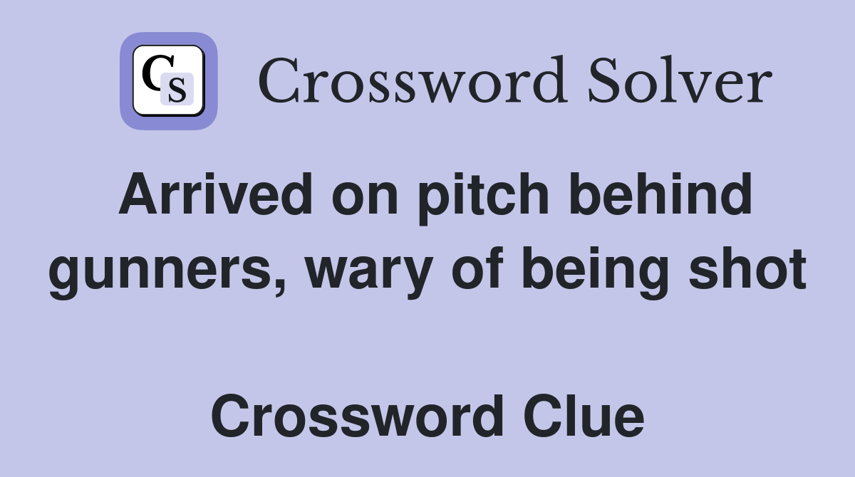 Arrived on pitch behind gunners, wary of being shot  Crossword Clue