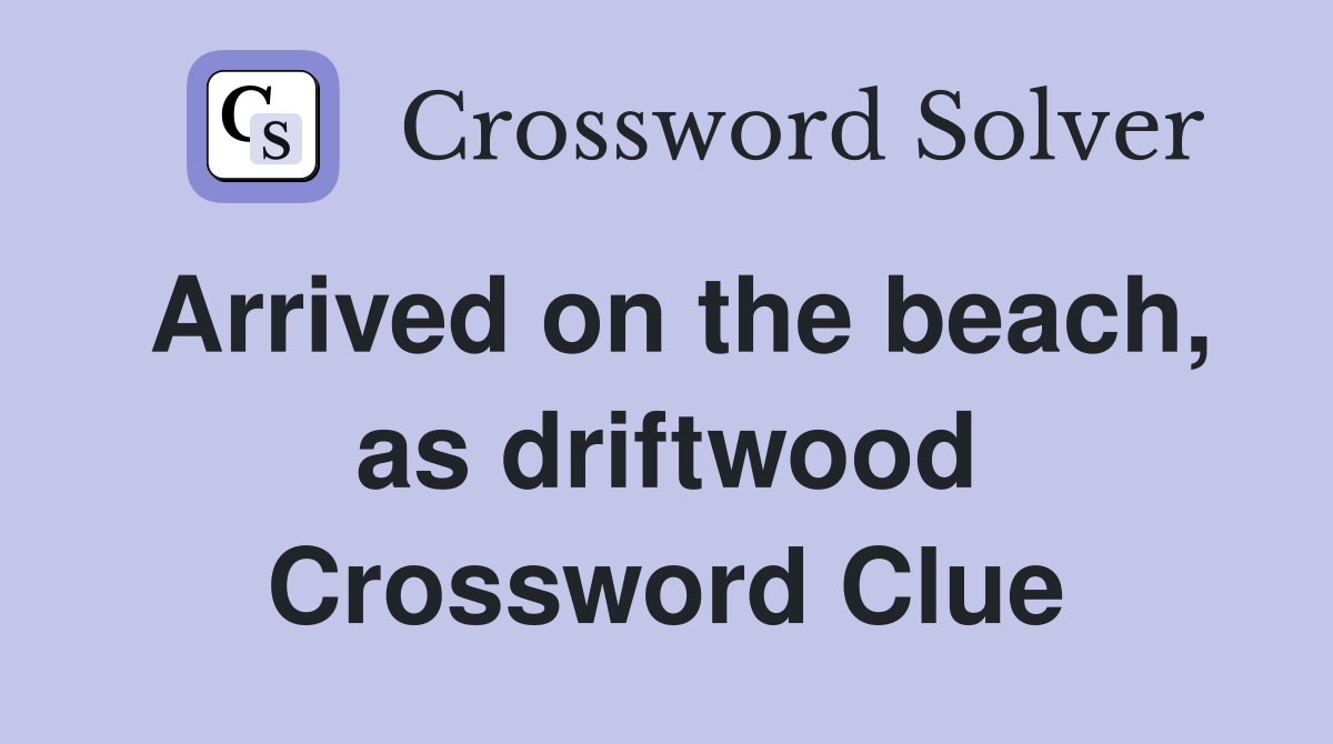 Arrived on the beach, as driftwood Crossword Clue
