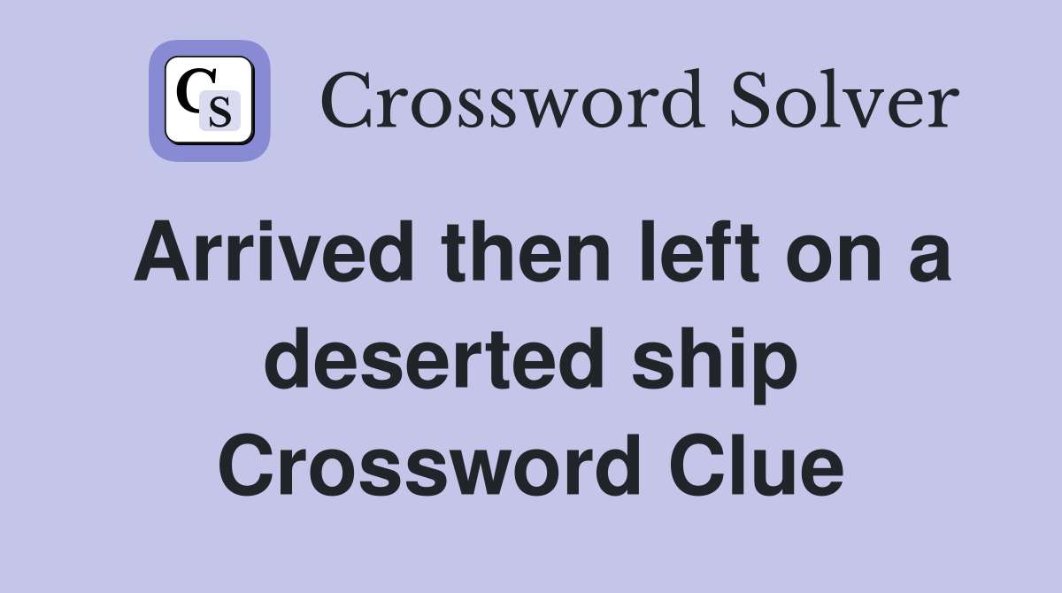 Arrived then left on a deserted ship Crossword Clue