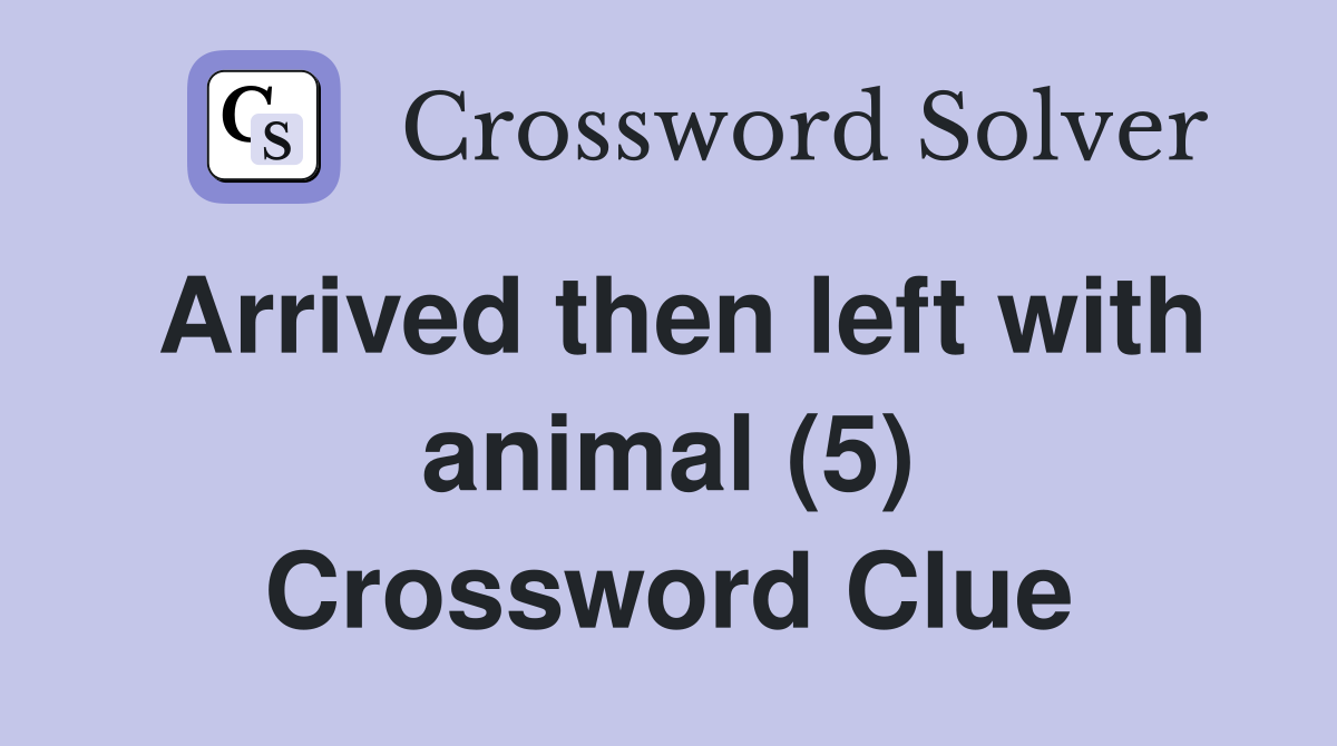 Arrived then left with animal (5) Crossword Clue
