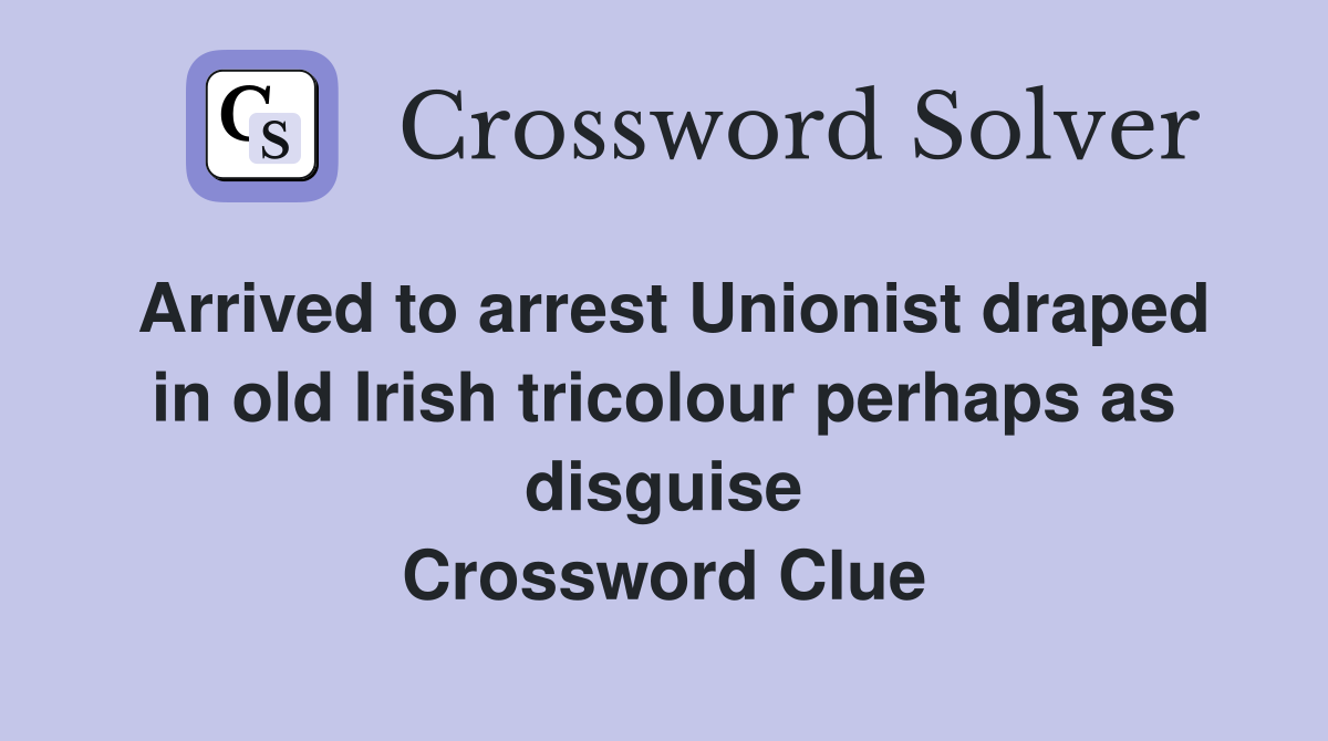 Arrived to arrest Unionist draped in old Irish tricolour perhaps as disguise Crossword Clue