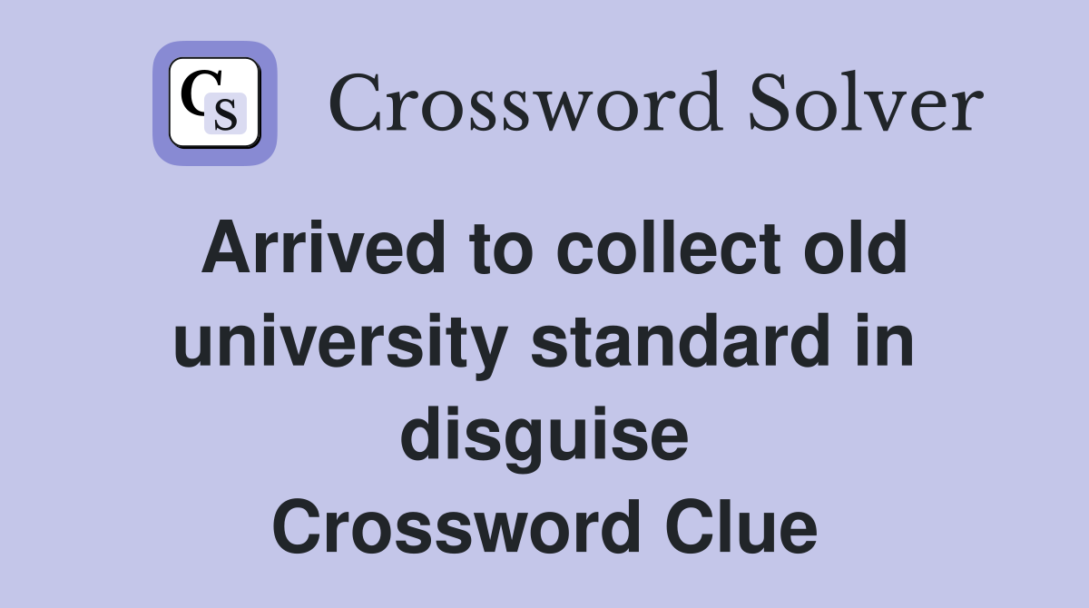 Arrived to collect old university standard in disguise Crossword Clue
