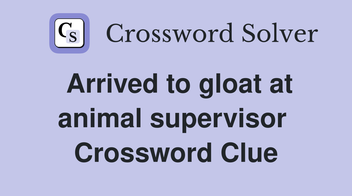 Arrived to gloat at animal supervisor  Crossword Clue