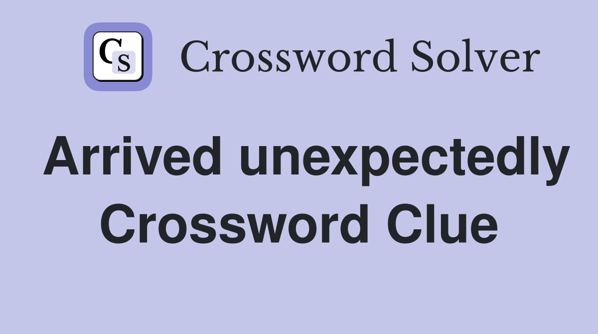 Arrived unexpectedly Crossword Clue