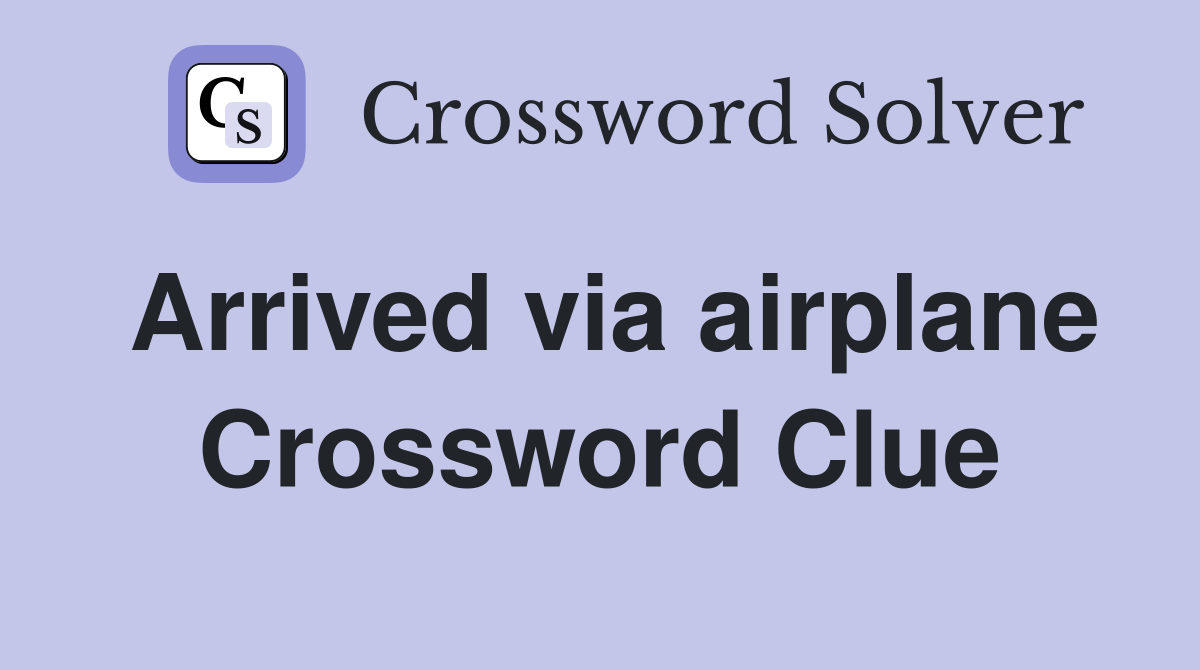 Arrived via airplane Crossword Clue