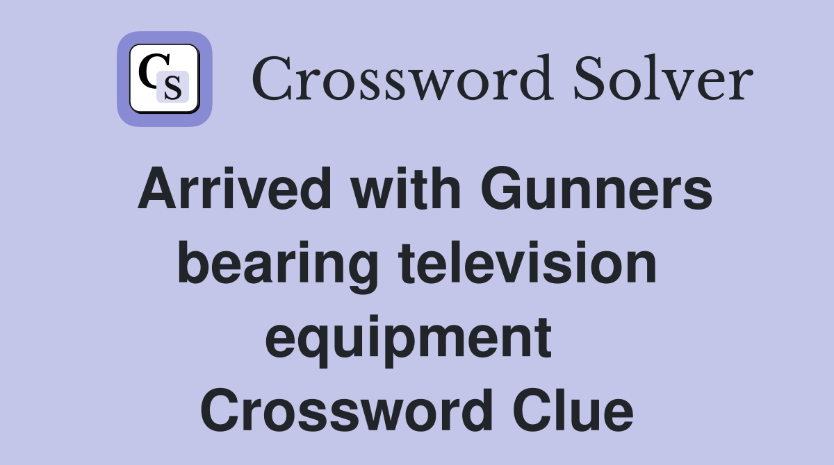 Arrived with Gunners bearing television equipment  Crossword Clue