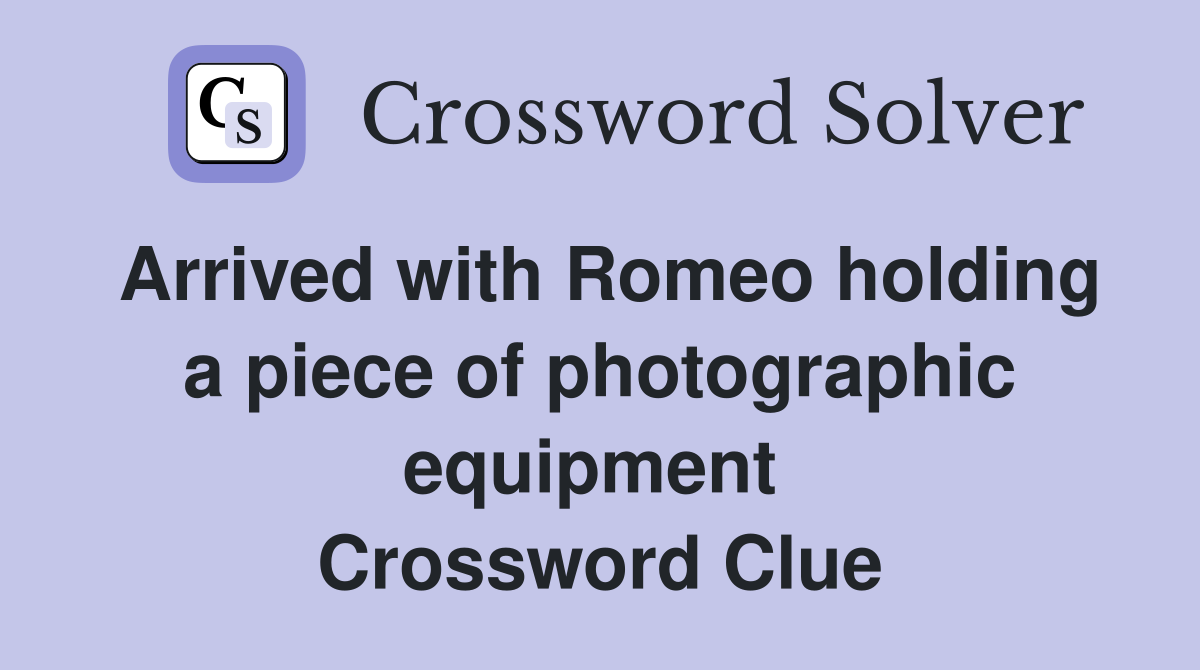 Arrived with Romeo holding a piece of photographic equipment  Crossword Clue