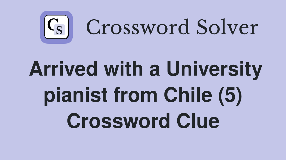 Arrived with a University pianist from Chile (5) Crossword Clue