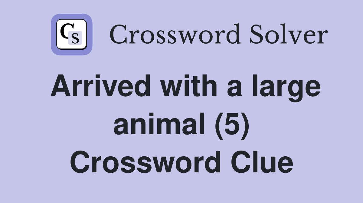 Arrived with a large animal (5) Crossword Clue