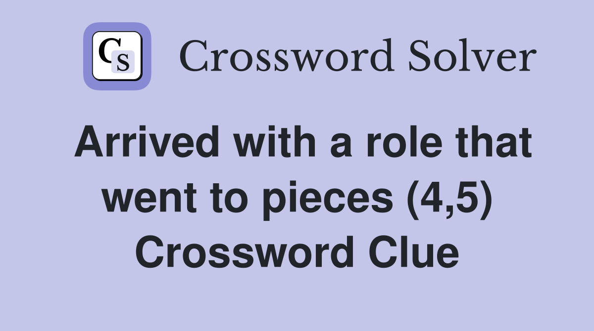 Arrived with a role that went to pieces (4,5) Crossword Clue