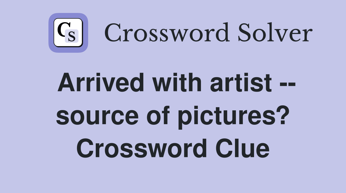 Arrived with artist -- source of pictures? Crossword Clue