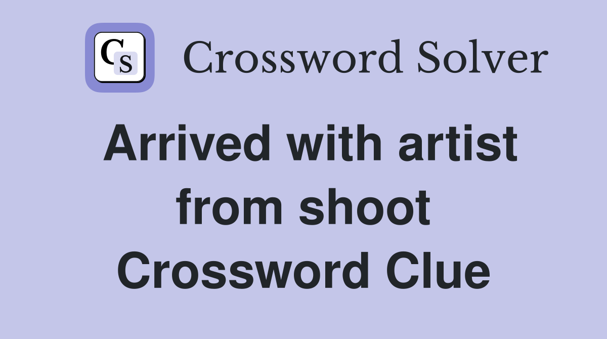 Arrived with artist from shoot Crossword Clue