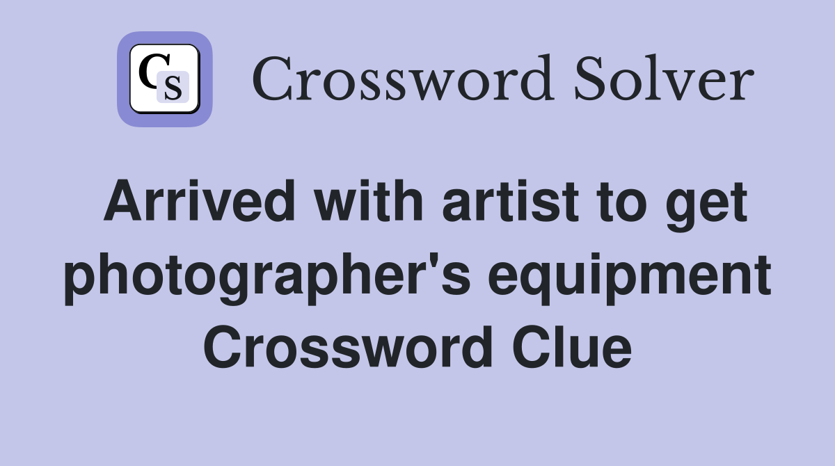 Arrived with artist to get photographer's equipment Crossword Clue