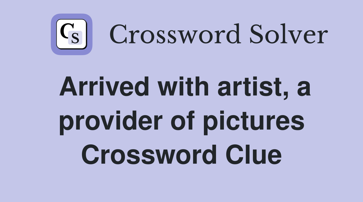 Arrived with artist, a provider of pictures Crossword Clue