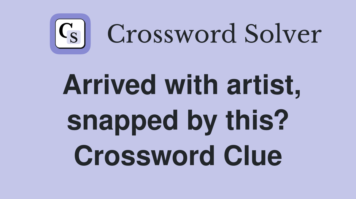 Arrived with artist, snapped by this? Crossword Clue