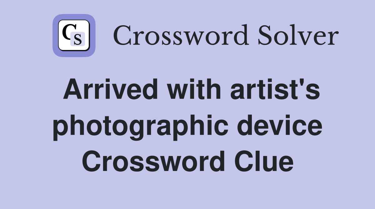 Arrived with artist's photographic device Crossword Clue