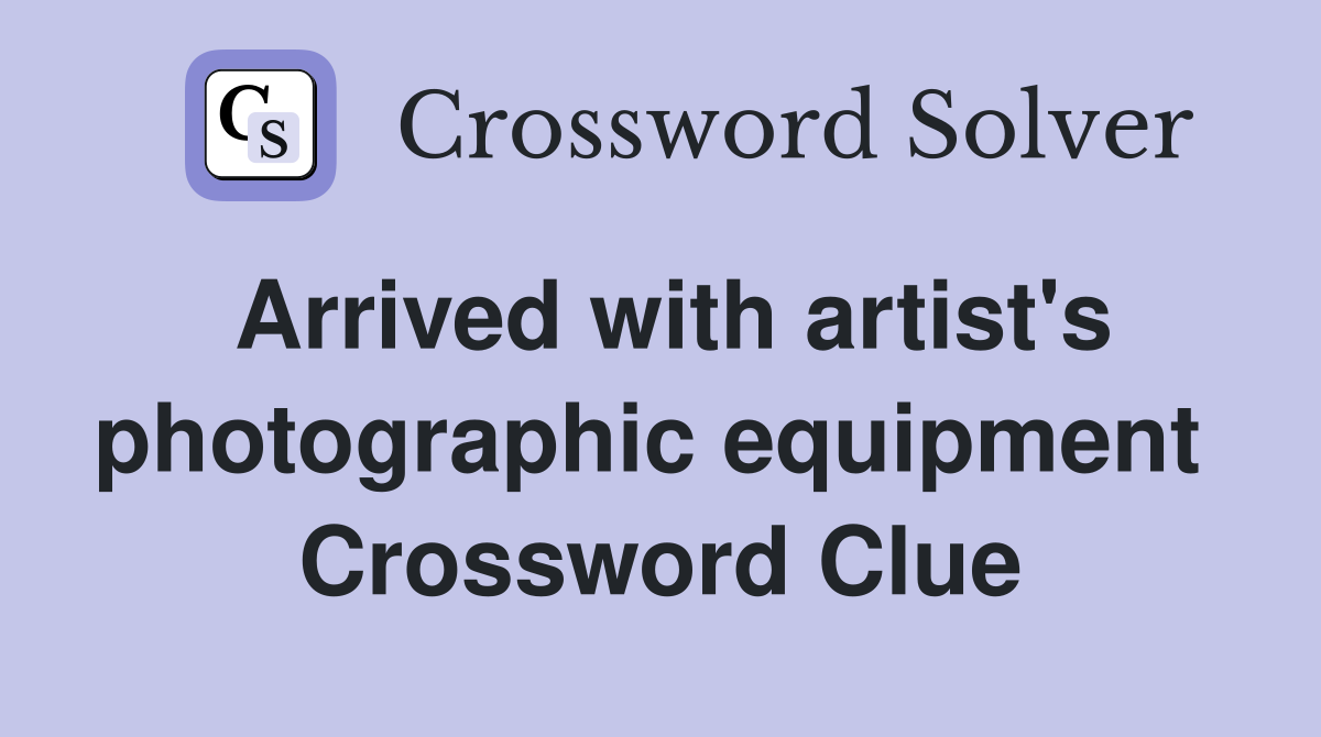 Arrived with artist's photographic equipment  Crossword Clue