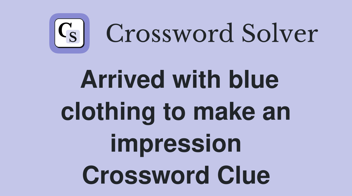 Arrived with blue clothing to make an impression Crossword Clue