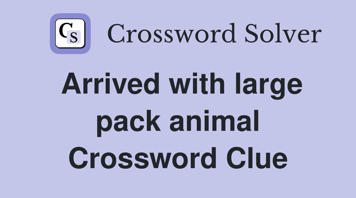 Arrived with large pack animal Crossword Clue