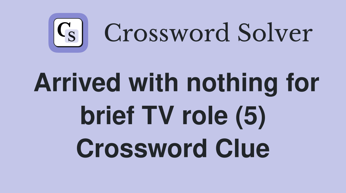 Arrived with nothing for brief TV role (5) Crossword Clue