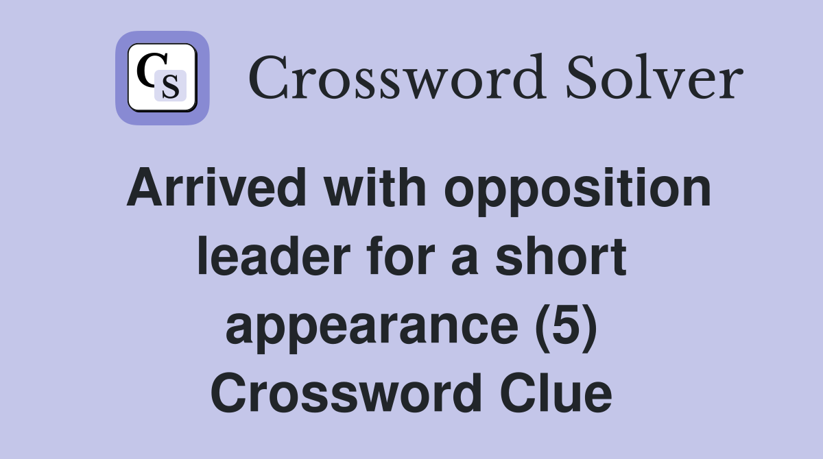 Arrived with opposition leader for a short appearance (5) Crossword Clue