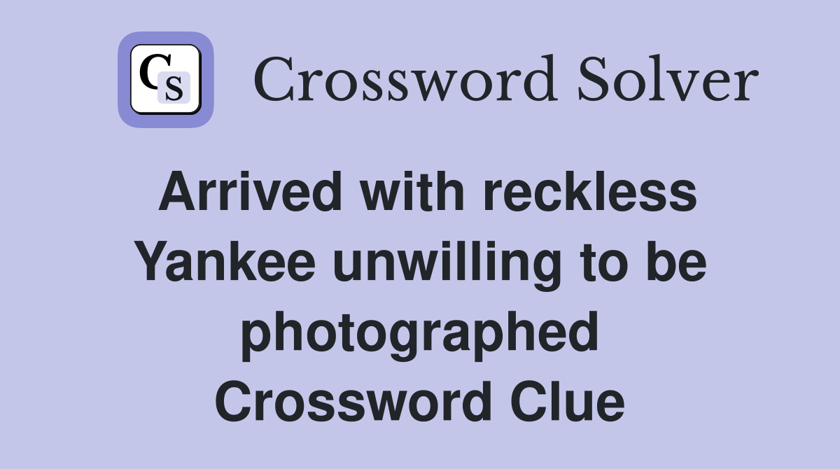 Arrived with reckless Yankee unwilling to be photographed Crossword Clue