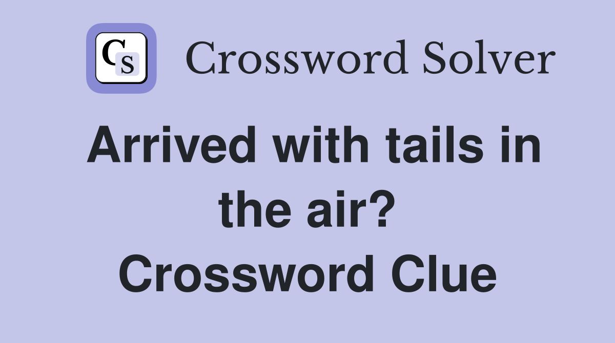 Arrived with tails in the air? Crossword Clue