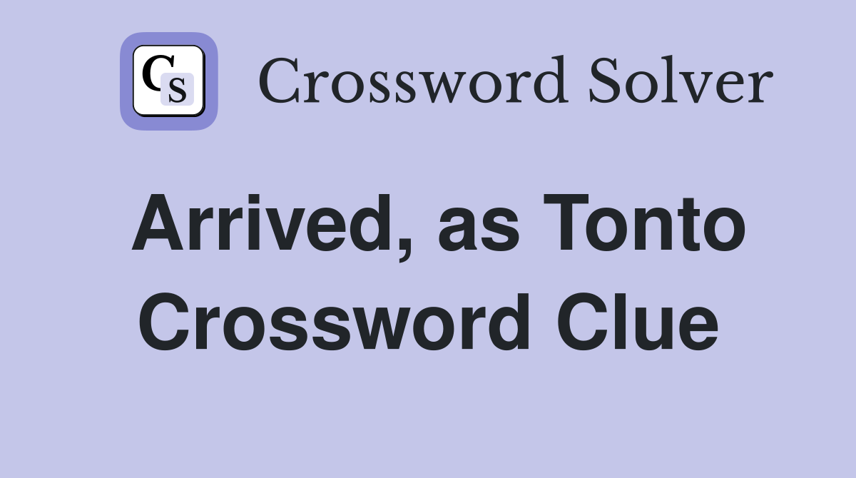 Arrived, as Tonto Crossword Clue