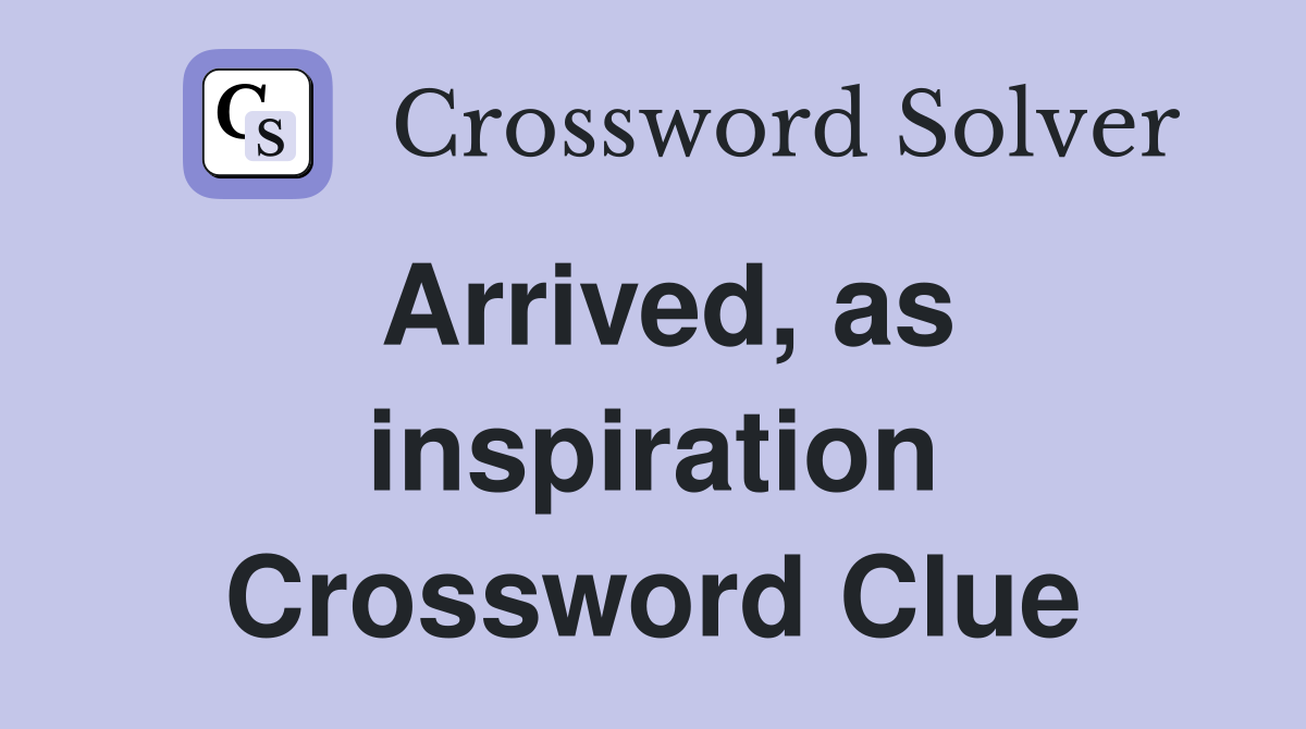Arrived, as inspiration Crossword Clue