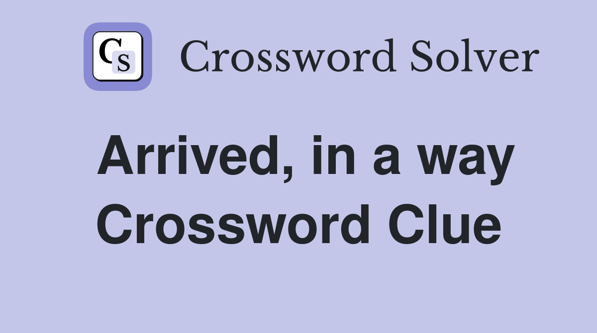 Arrived, in a way Crossword Clue