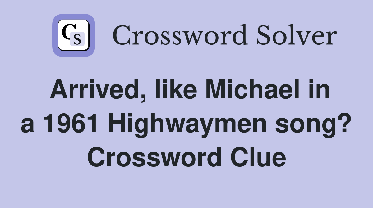 Arrived, like Michael in a 1961 Highwaymen song? Crossword Clue