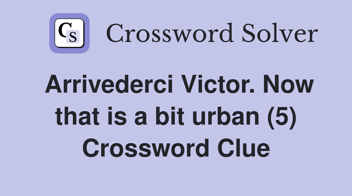 Arrivederci Victor. Now that is a bit urban (5) Crossword Clue
