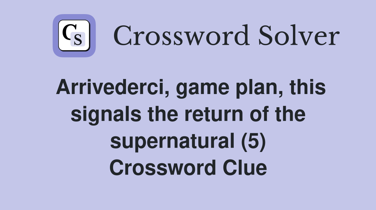 Arrivederci, game plan, this signals the return of the supernatural (5) Crossword Clue