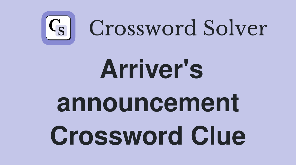 Arriver's announcement Crossword Clue