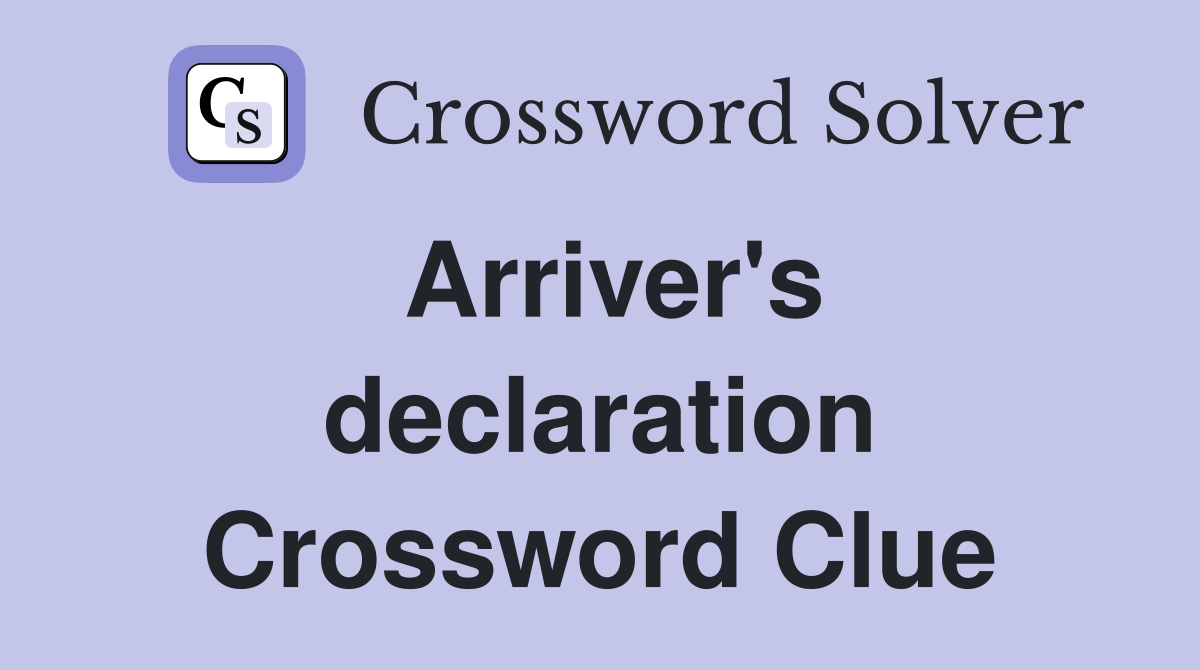 Arriver's declaration Crossword Clue