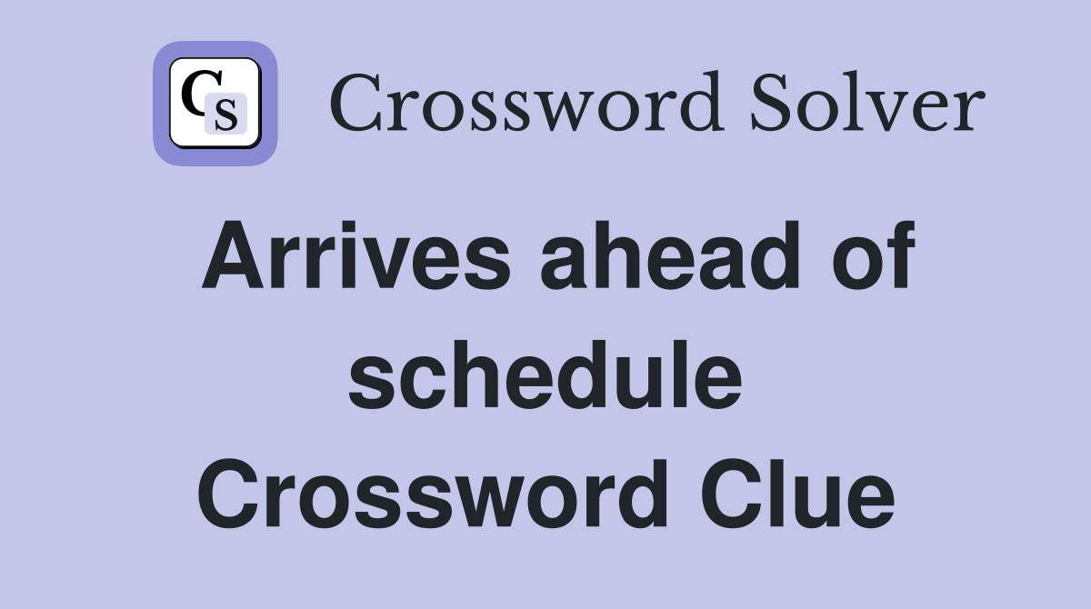 Arrives ahead of schedule Crossword Clue