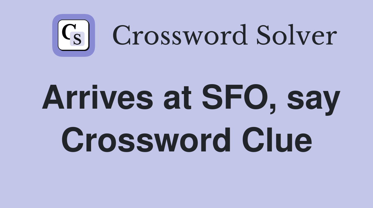 Arrives at SFO, say Crossword Clue