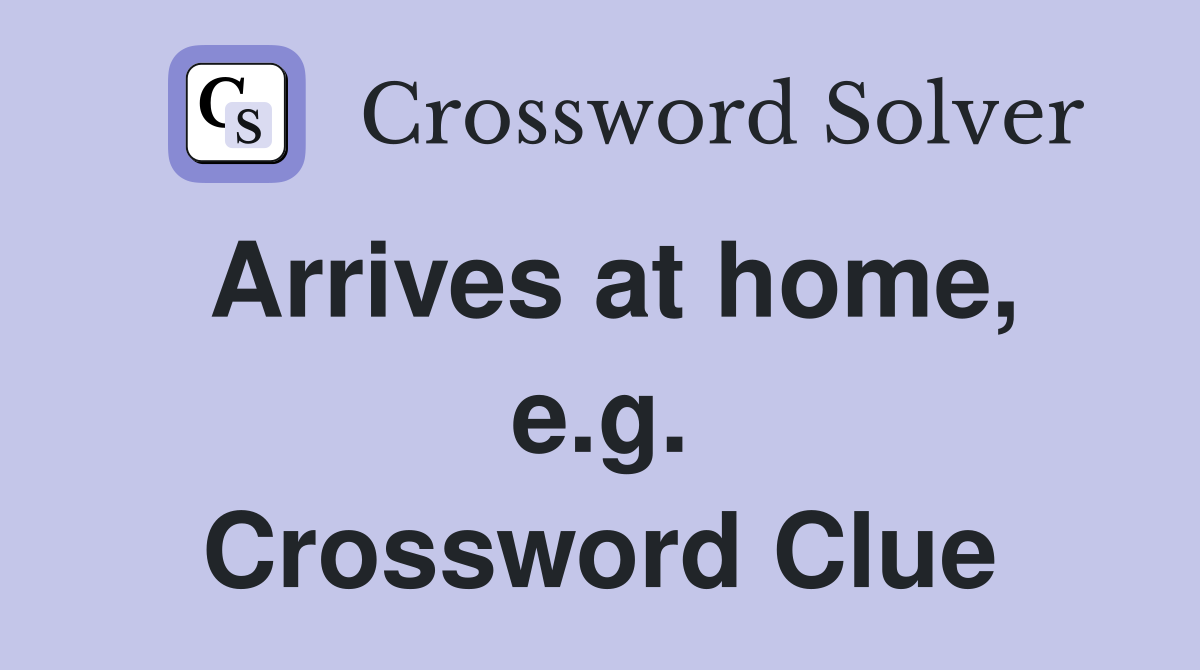 Arrives at home, e.g. Crossword Clue