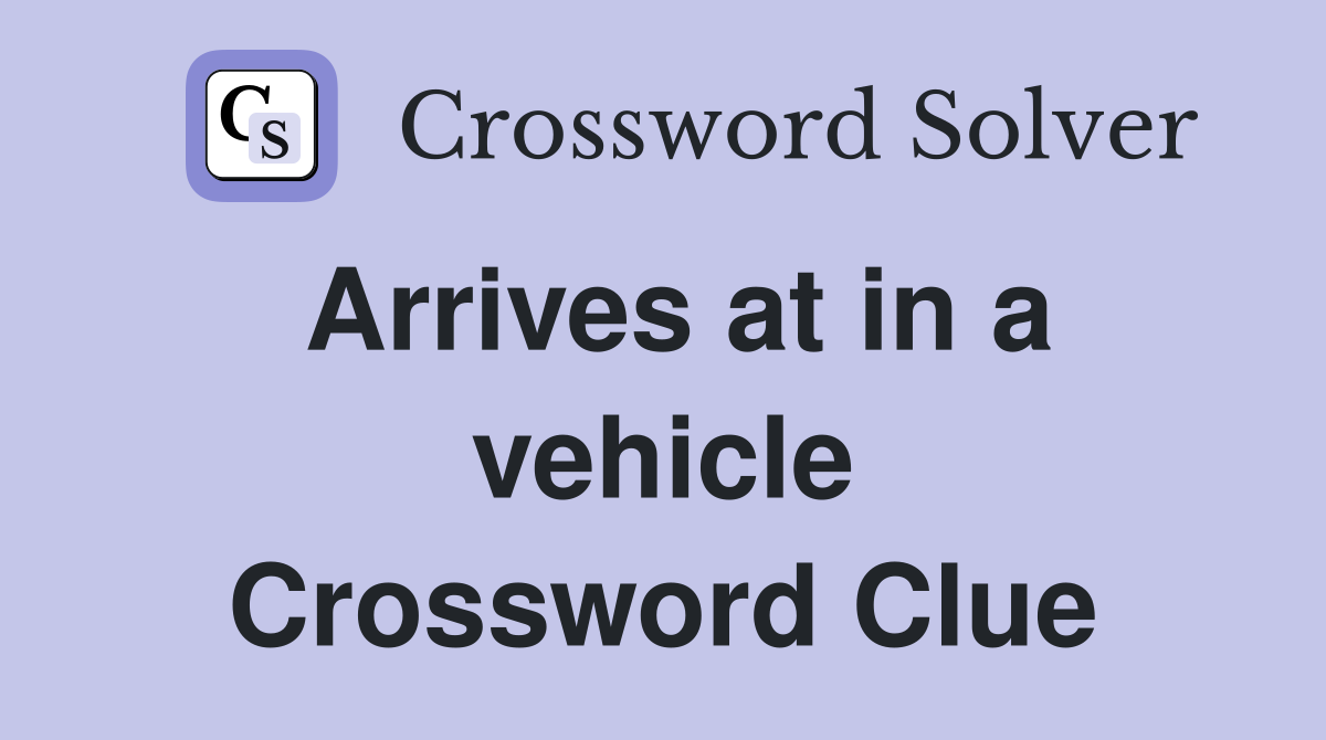 Arrives at in a vehicle Crossword Clue